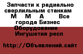 Запчасти к радиально-сверлильным станкам  2М55 2М57 2А554  - Все города Бизнес » Оборудование   . Ингушетия респ.